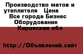 	Производство матов и утеплителя › Цена ­ 100 - Все города Бизнес » Оборудование   . Кировская обл.